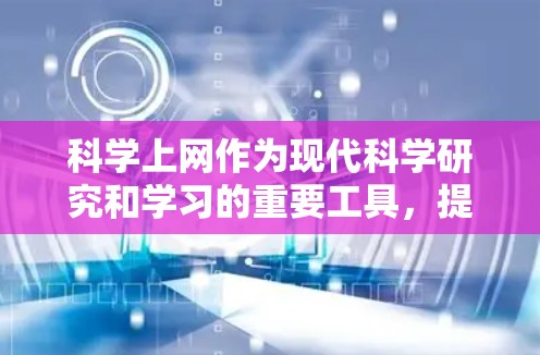 科学上网作为现代科学研究和学习的重要工具,提供了丰富的功能和资源,帮助用户深入探索科学领域。以下是科学上网的主要功能和好处 科学上网作为现代科学研究和学习的重要工具,提供了丰富的功能和资源,帮助用户深入探索科学领域。以下是科学上网的主要功能和好处