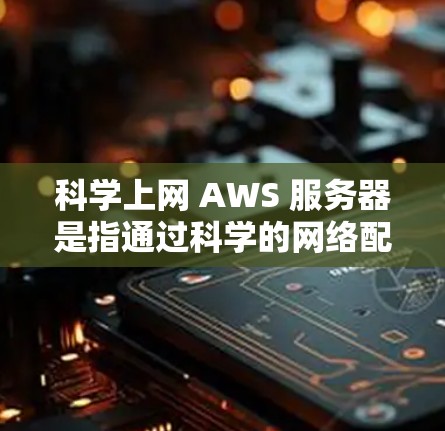 科学上网 AWS 服务器是指通过科学的网络配置和管理,确保服务器在各种任务运行时能够快速、可靠地连接到网络,避免因网络中断或其他问题导致服务中断。以下是科学上网 AWS 服务器的关键步骤 科学上网 AWS 服务器是指通过科学的网络配置和管理,确保服务器在各种任务运行时能够快速、可靠地连接到网络,避免因网络中断或其他问题导致服务中断。以下是科学上网 AWS 服务器的关键步骤