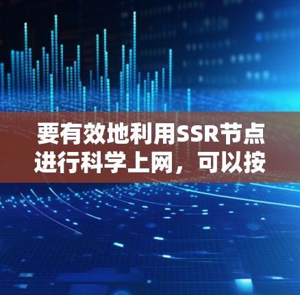 要有效地利用SSR节点进行科学上网,可以按照以下步骤进行 要有效地利用SSR节点进行科学上网,可以按照以下步骤进行