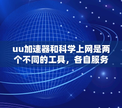uu加速器和科学上网是两个不同的工具,各自服务于不同的用户需求。以下是它们的区别和比较 uu加速器和科学上网是两个不同的工具,各自服务于不同的用户需求。以下是它们的区别和比较