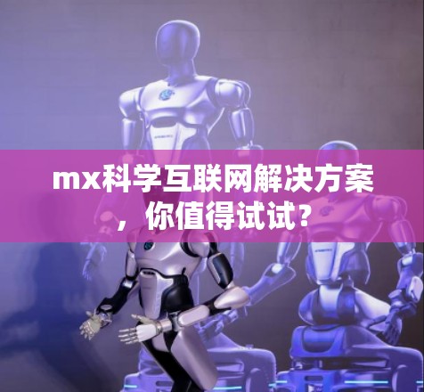 mx科学互联网解决方案，你值得试试？