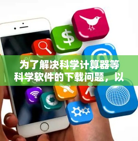 为了解决科学计算器等科学软件的下载问题,以下是一步步的解决方案 为了解决科学计算器等科学软件的下载问题,以下是一步步的解决方案