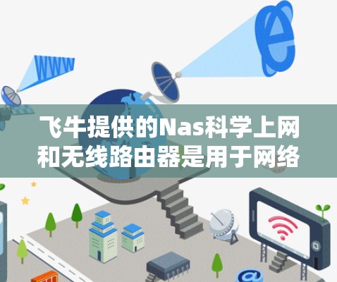 飞牛提供的Nas科学上网和无线路由器是用于网络管理的设备,以下是对它们的详细介绍 飞牛提供的Nas科学上网和无线路由器是用于网络管理的设备,以下是对它们的详细介绍