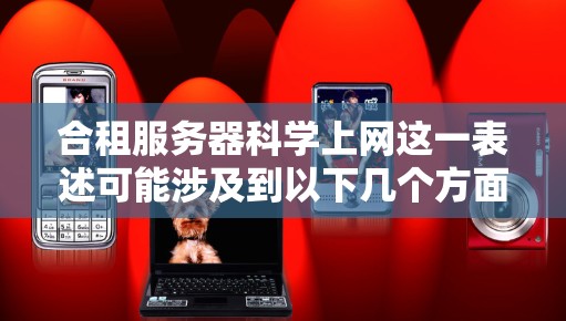 合租服务器科学上网这一表述可能涉及到以下几个方面 合租服务器科学上网这一表述可能涉及到以下几个方面