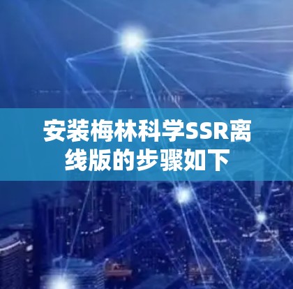 安装梅林科学SSR离线版的步骤如下