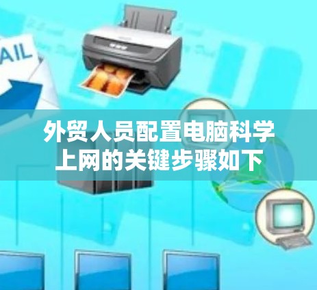 外贸人员配置电脑科学上网的关键步骤如下 外贸人员配置电脑科学上网的关键步骤如下