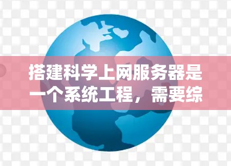 搭建科学上网服务器是一个系统工程,需要综合考虑多个方面,以确保服务器的高效、稳定和安全运行。以下是一个分步指南 搭建科学上网服务器是一个系统工程,需要综合考虑多个方面,以确保服务器的高效、稳定和安全运行。以下是一个分步指南