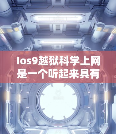 Ios9越狱科学上网是一个听起来具有迷惑性和科学术语的表述,可能指的是利用科学手段或技术来实施某种反恐或网络安全活动。以下是对此问题的逐步解释和答案 Ios9越狱科学上网是一个听起来具有迷惑性和科学术语的表述,可能指的是利用科学手段或技术来实施某种反恐或网络安全活动。以下是对此问题的逐步解释和答案