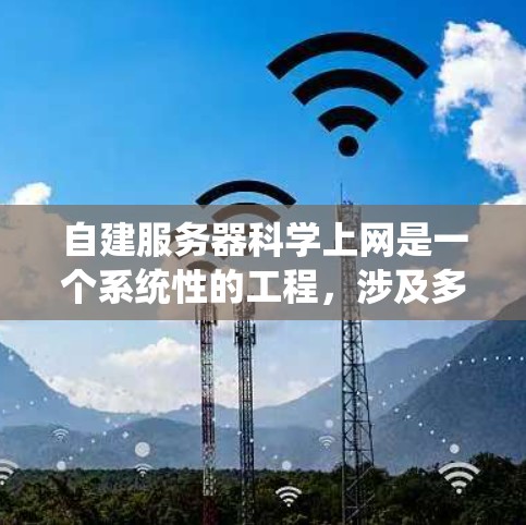 自建服务器科学上网是一个系统性的工程,涉及多个阶段和步骤。以下是一个详细且结构化的指南,帮助您逐步完成自建服务器的科学上网过程 自建服务器科学上网是一个系统性的工程,涉及多个阶段和步骤。以下是一个详细且结构化的指南,帮助您逐步完成自建服务器的科学上网过程