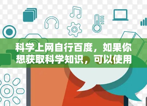 科学上网自行百度,如果你想获取科学知识,可以使用以下方法 科学上网自行百度,如果你想获取科学知识,可以使用以下方法