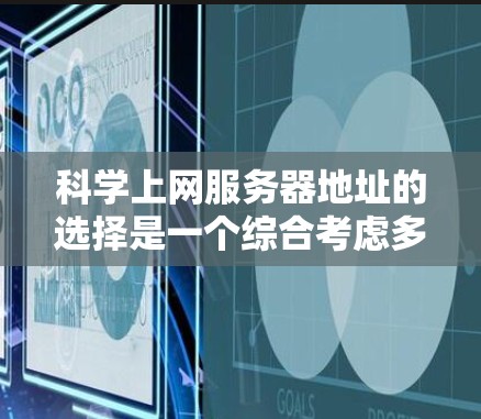科学上网服务器地址的选择是一个综合考虑多个因素的问题。以下是一些关键点,帮助您更好地选择科学上网服务器地址 科学上网服务器地址的选择是一个综合考虑多个因素的问题。以下是一些关键点,帮助您更好地选择科学上网服务器地址