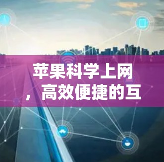 苹果科学上网,高效便捷的互联网解决方案 苹果科学上网,高效便捷的互联网解决方案