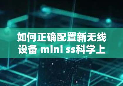 如何正确配置新无线设备 mini ss科学上网，保障无线连接的可靠性和性能优化