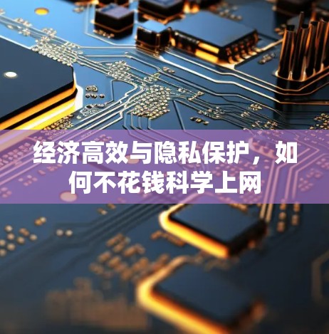 经济高效与隐私保护,如何不花钱科学上网 经济高效与隐私保护,如何不花钱科学上网