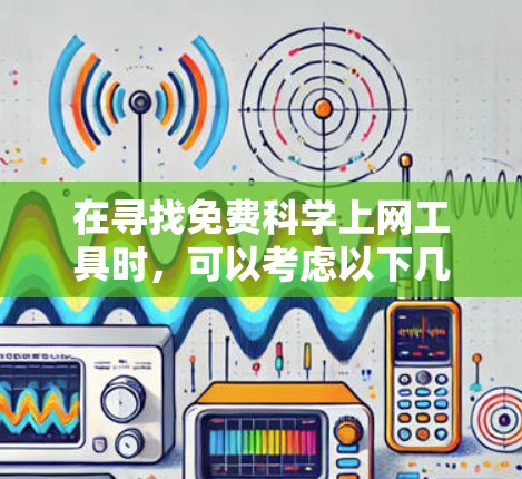 在寻找免费科学上网工具时,可以考虑以下几种选择,每种工具各有其特点和适用场景 在寻找免费科学上网工具时,可以考虑以下几种选择,每种工具各有其特点和适用场景