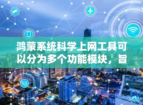 鸿蒙系统科学上网工具可以分为多个功能模块,旨在优化用户体验,提高数据安全和系统稳定性。以下是这些工具的主要功能 鸿蒙系统科学上网工具可以分为多个功能模块,旨在优化用户体验,提高数据安全和系统稳定性。以下是这些工具的主要功能