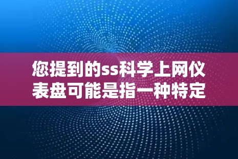 您提到的ss科学上网仪表盘可能是指一种特定的软件或设备，但信息不够完整。请提供更多背景信息，例如