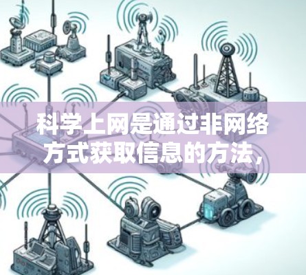 科学上网是通过非网络方式获取信息的方法，适用于需要快速获取信息而不使用网络环境的情况。以下是一些有效的方法