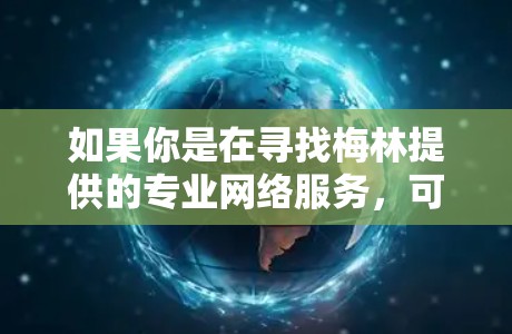 如果你是在寻找梅林提供的专业网络服务，可以提供一些细节信息，例如你对内容的具体需求、使用的设备类型或平台类型，这样我可以更好地帮助你选择或了解他们的服务