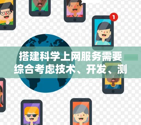 搭建科学上网服务需要综合考虑技术、开发、测试和部署等多个方面。以下是一个详细的步骤指南 搭建科学上网服务需要综合考虑技术、开发、测试和部署等多个方面。以下是一个详细的步骤指南