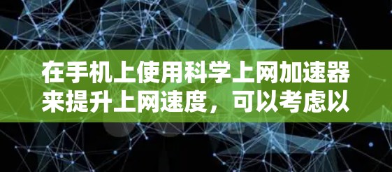 在手机上使用科学上网加速器来提升上网速度,可以考虑以下几种工具,每种都有其适用性和注意事项 在手机上使用科学上网加速器来提升上网速度,可以考虑以下几种工具,每种都有其适用性和注意事项