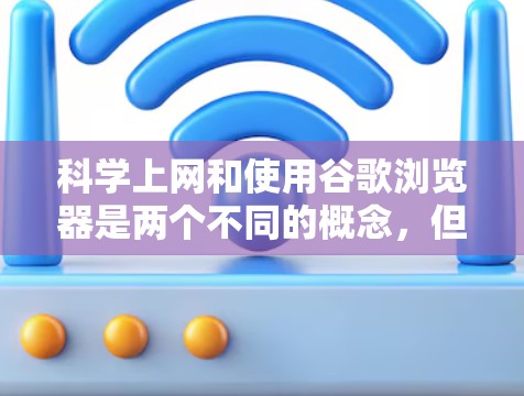 科学上网和使用谷歌浏览器是两个不同的概念,但它们之间有紧密的联系。以下是详细的步骤和解释 科学上网和使用谷歌浏览器是两个不同的概念,但它们之间有紧密的联系。以下是详细的步骤和解释