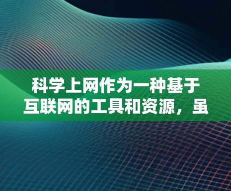 科学上网作为一种基于互联网的工具和资源，虽然具有科学研究和学习的科学价值，但也涉及了一些技术、健康和法律方面的风险。以下是对科学上网的总结和分析