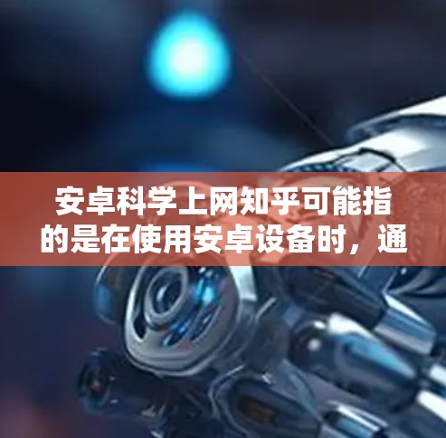 安卓科学上网知乎可能指的是在使用安卓设备时,通过科学计算器来进行学习或工作中的计算,并在知乎上进行分享和讨论。以下是一些可能的解释和建议 安卓科学上网知乎可能指的是在使用安卓设备时,通过科学计算器来进行学习或工作中的计算,并在知乎上进行分享和讨论。以下是一些可能的解释和建议