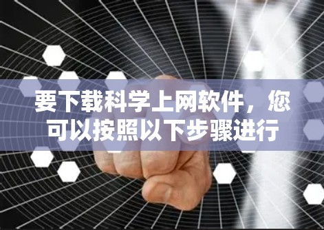 要下载科学上网软件,您可以按照以下步骤进行 要下载科学上网软件,您可以按照以下步骤进行