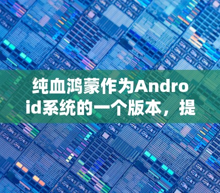 纯血鸿蒙作为Android系统的一个版本,提供了丰富的功能和改进,包括科学上网。以下是纯血鸿蒙科学上网的步骤和方法 纯血鸿蒙作为Android系统的一个版本,提供了丰富的功能和改进,包括科学上网。以下是纯血鸿蒙科学上网的步骤和方法