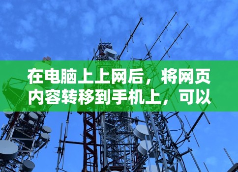 在电脑上上网后，将网页内容转移到手机上，可以使用以下几种方法，结合多种工具以确保高效、安全和便捷