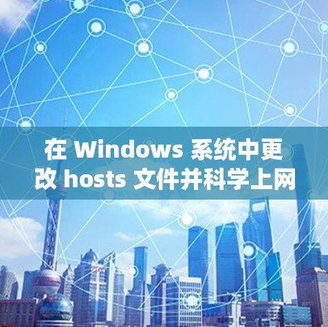 在 Windows 系统中更改 hosts 文件并科学上网,可以使用多种方法。以下是一些常见且有效的方式 在 Windows 系统中更改 hosts 文件并科学上网,可以使用多种方法。以下是一些常见且有效的方式