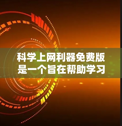 科学上网利器免费版是一个旨在帮助学习者进行科学知识学习的在线资源平台，但其功能和适用性有限。以下是其特点、功能、使用情况、使用限制和适用场景的详细分析