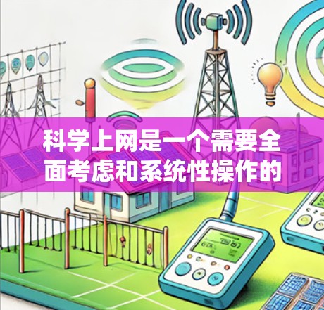 科学上网是一个需要全面考虑和系统性操作的过程，可以通过以下步骤来实现科学性和舒适性