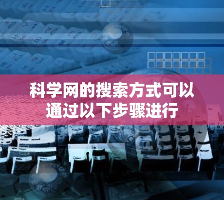 科学网的搜索方式可以通过以下步骤进行