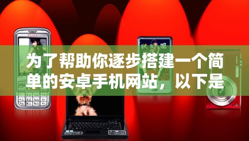为了帮助你逐步搭建一个简单的安卓手机网站,以下是分步指南 为了帮助你逐步搭建一个简单的安卓手机网站,以下是分步指南