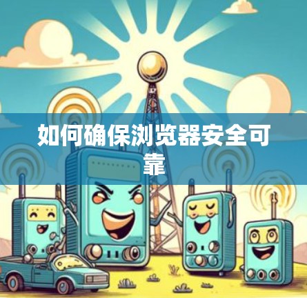 如何确保浏览器安全可靠