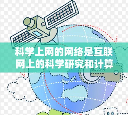 科学上网的网络是互联网上的科学研究和计算的重要组成部分,主要包括以下几个方面 科学上网的网络是互联网上的科学研究和计算的重要组成部分,主要包括以下几个方面