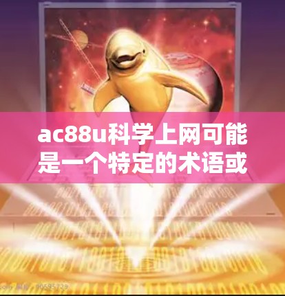 ac88u科学上网可能是一个特定的术语或品牌名称,具体含义取决于上下文。以下是一些可能的解释 ac88u科学上网可能是一个特定的术语或品牌名称,具体含义取决于上下文。以下是一些可能的解释