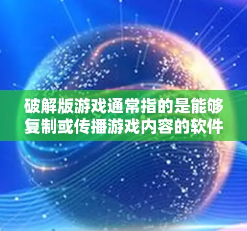 破解版游戏通常指的是能够复制或传播游戏内容的软件,包括游戏本身的破解软件或注册机。如果您的游戏有破解版本,通常可以通过以下步骤获取 破解版游戏通常指的是能够复制或传播游戏内容的软件,包括游戏本身的破解软件或注册机。如果您的游戏有破解版本,通常可以通过以下步骤获取