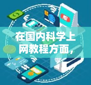 在国内科学上网教程方面,你可以从多个角度进行学习和探索。以下是一些国内科学上网教程的推荐,涵盖基础知识、工具使用、资源推荐以及学习方法等方面 在国内科学上网教程方面,你可以从多个角度进行学习和探索。以下是一些国内科学上网教程的推荐,涵盖基础知识、工具使用、资源推荐以及学习方法等方面