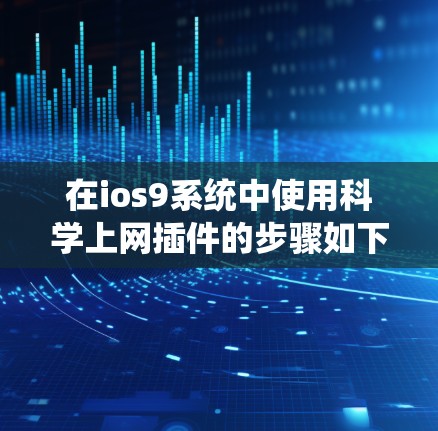 在ios9系统中使用科学上网插件的步骤如下 在ios9系统中使用科学上网插件的步骤如下