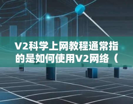 V2科学上网教程通常指的是如何使用V2网络(V2网络)或V2科学计算器进行加密、配置和使用的技术指南。以下是一些可能的教程内容 V2科学上网教程通常指的是如何使用V2网络(V2网络)或V2科学计算器进行加密、配置和使用的技术指南。以下是一些可能的教程内容