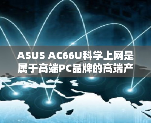 ASUS AC66U科学上网是属于高端PC品牌的高端产品,适合需要高性能计算和科学实验的用户。以下是该产品的关键特性 ASUS AC66U科学上网是属于高端PC品牌的高端产品,适合需要高性能计算和科学实验的用户。以下是该产品的关键特性