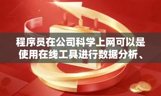 程序员在公司科学上网可以是使用在线工具进行数据分析、编程、开发等任务。以下是一些步骤和建议,帮助你科学上网 程序员在公司科学上网可以是使用在线工具进行数据分析、编程、开发等任务。以下是一些步骤和建议,帮助你科学上网