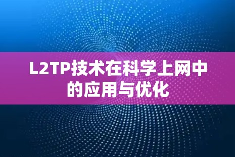 L2TP技术在科学上网中的应用与优化 L2TP技术在科学上网中的应用与优化
