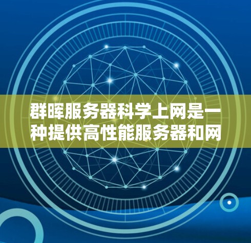 群晖服务器科学上网是一种提供高性能服务器和网络服务的解决方案,专为科学计算、数据分析和网络分析需求而设计。以下是详细的了解 群晖服务器科学上网是一种提供高性能服务器和网络服务的解决方案,专为科学计算、数据分析和网络分析需求而设计。以下是详细的了解