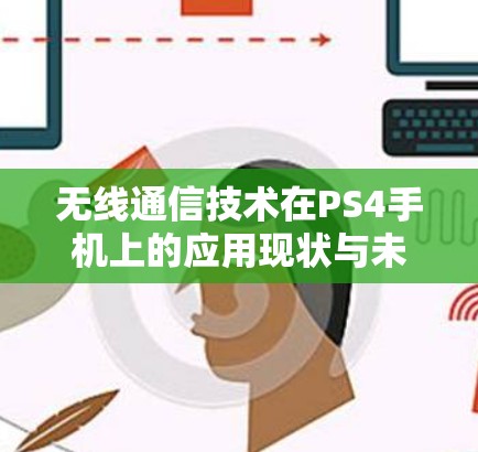 无线通信技术在PS4手机上的应用现状与未来展望 无线通信技术在PS4手机上的应用现状与未来展望