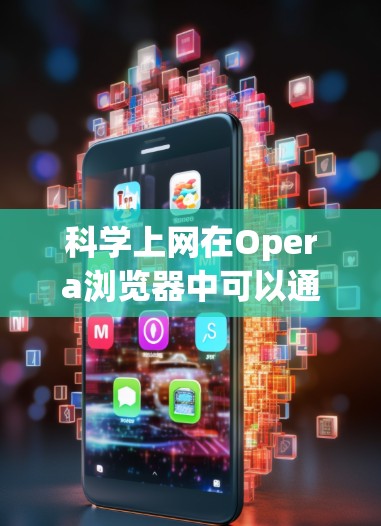 科学上网在Opera浏览器中可以通过以下步骤进行 科学上网在Opera浏览器中可以通过以下步骤进行
