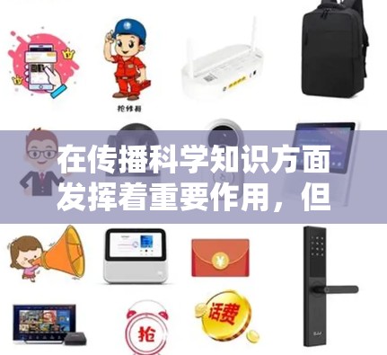 在传播科学知识方面发挥着重要作用，但其效果和贡献需要通过多方努力来实现。以下是对这一领域的总结和分析